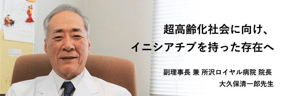 超高齢化社会に向け、イニシアチブを持った存在へ 所沢ロイヤル病院 院長 大久保清一郎先生