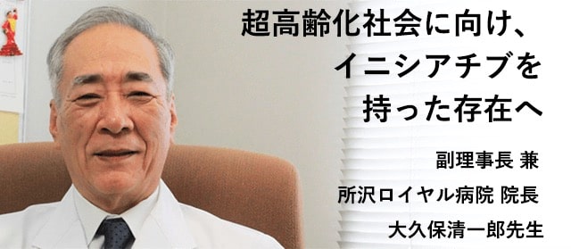 超高齢化社会に向け、イニシアチブを持った存在へ 所沢ロイヤル病院 院長 大久保清一郎先生
